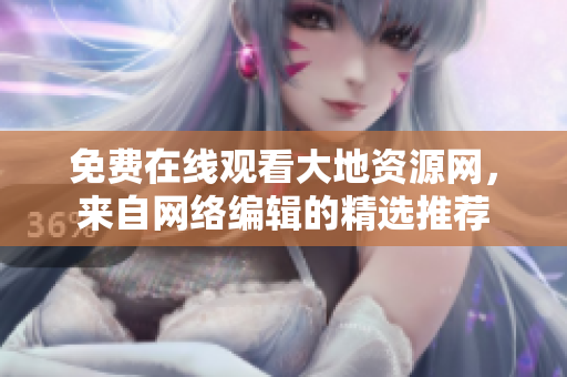 免费在线观看大地资源网，来自网络编辑的精选推荐