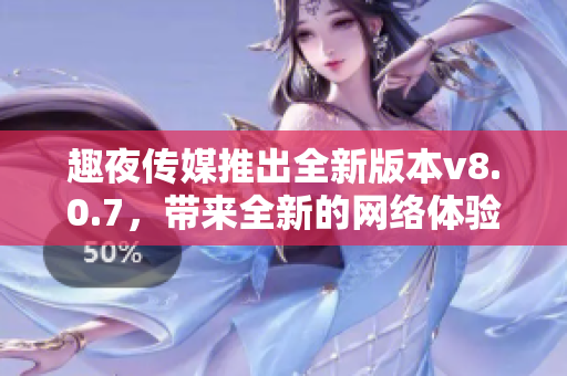 趣夜传媒推出全新版本v8.0.7，带来全新的网络体验