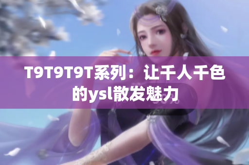 T9T9T9T系列：让千人千色的ysl散发魅力