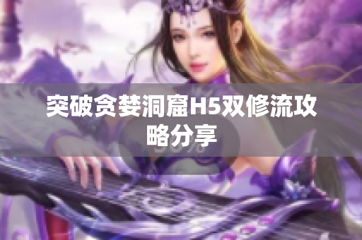 突破贪婪洞窟H5双修流攻略分享