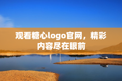 观看糖心logo官网，精彩内容尽在眼前