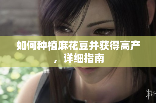 如何种植麻花豆并获得高产，详细指南
