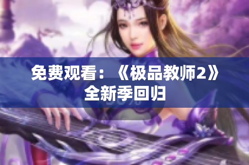 免费观看：《极品教师2》全新季回归