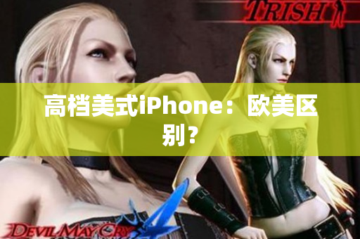 高档美式iPhone：欧美区别？
