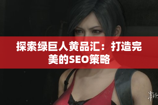 探索绿巨人黄品汇：打造完美的SEO策略