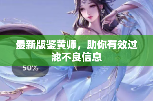 最新版鉴黄师，助你有效过滤不良信息