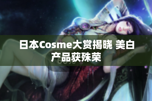 日本Cosme大赏揭晓 美白产品获殊荣