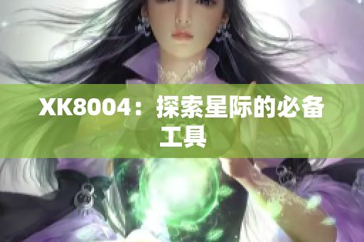 XK8004：探索星际的必备工具