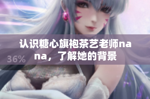 认识糖心旗袍茶艺老师nana，了解她的背景