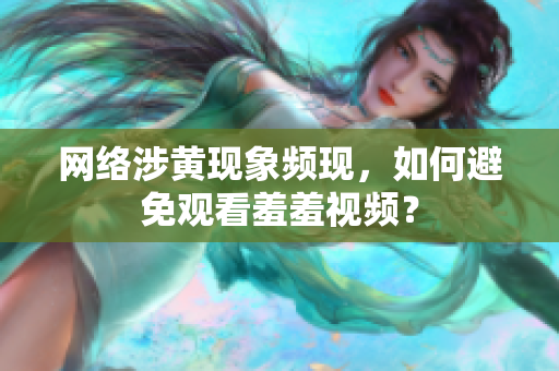 网络涉黄现象频现，如何避免观看羞羞视频？