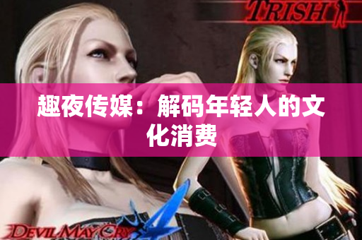 趣夜传媒：解码年轻人的文化消费