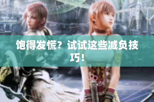 饱得发慌？试试这些减负技巧！