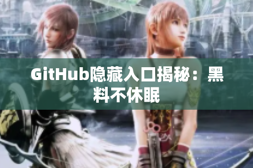 GitHub隐藏入口揭秘：黑料不休眠