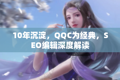 10年沉淀，QQC为经典，SEO编辑深度解读