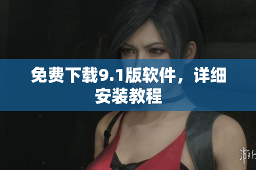 免费下载9.1版软件，详细安装教程