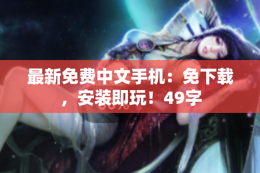 最新免费中文手机：免下载，安装即玩！49字