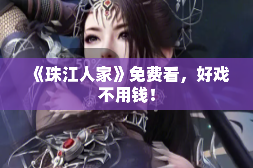 《珠江人家》免费看，好戏不用钱！