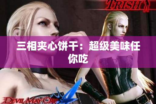 三相夹心饼干：超级美味任你吃