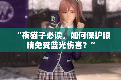 “夜猫子必读，如何保护眼睛免受蓝光伤害？”