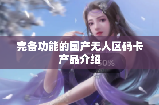 完备功能的国产无人区码卡产品介绍