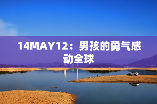 14MAY12：男孩的勇气感动全球