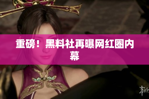 重磅！黑料社再曝网红圈内幕