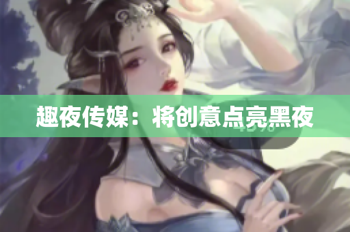 趣夜传媒：将创意点亮黑夜