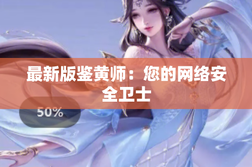 最新版鉴黄师：您的网络安全卫士