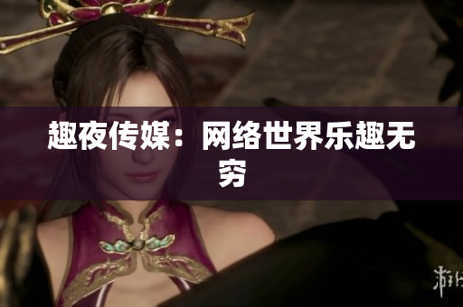 趣夜传媒：网络世界乐趣无穷