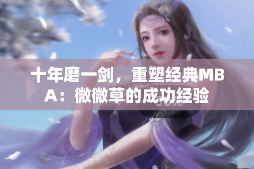 十年磨一剑，重塑经典MBA：微微草的成功经验