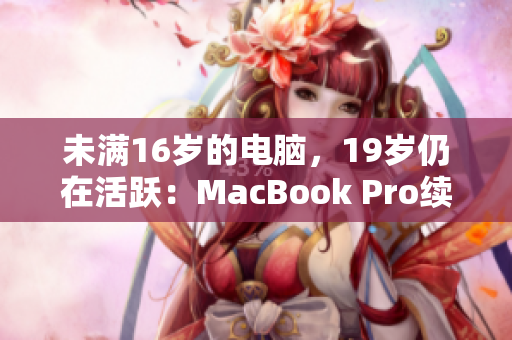 未满16岁的电脑，19岁仍在活跃：MacBook Pro续写传奇