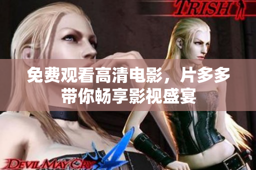免费观看高清电影，片多多带你畅享影视盛宴