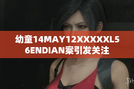 幼童14MAY12XXXXXL56ENDIAN案引发关注
