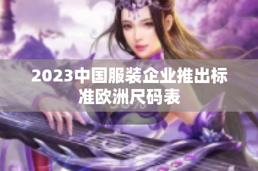 2023中国服装企业推出标准欧洲尺码表