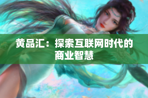黄品汇：探索互联网时代的商业智慧