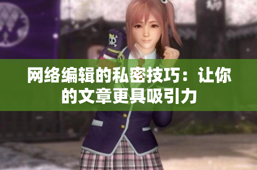 网络编辑的私密技巧：让你的文章更具吸引力