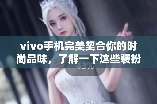 vivo手机完美契合你的时尚品味，了解一下这些装扮款式！