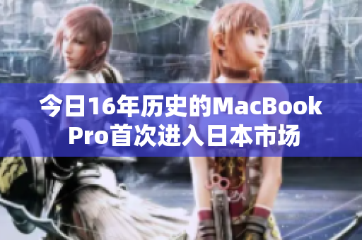 今日16年历史的MacBook Pro首次进入日本市场