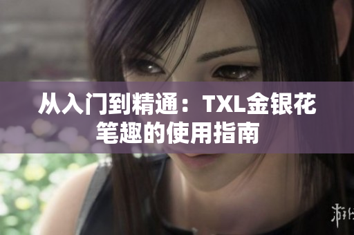 从入门到精通：TXL金银花笔趣的使用指南