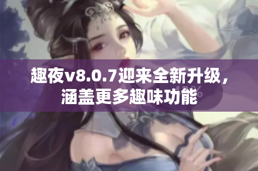 趣夜v8.0.7迎来全新升级，涵盖更多趣味功能