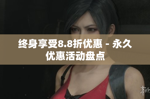 终身享受8.8折优惠 - 永久优惠活动盘点