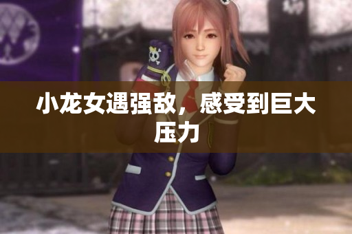 小龙女遇强敌，感受到巨大压力