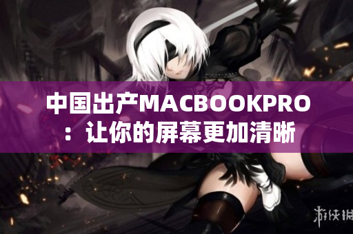 中国出产MACBOOKPRO：让你的屏幕更加清晰
