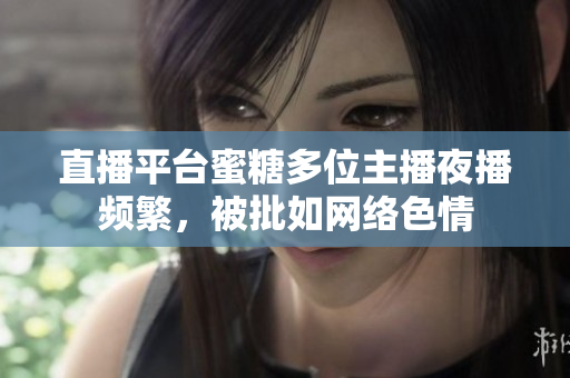 直播平台蜜糖多位主播夜播频繁，被批如网络色情