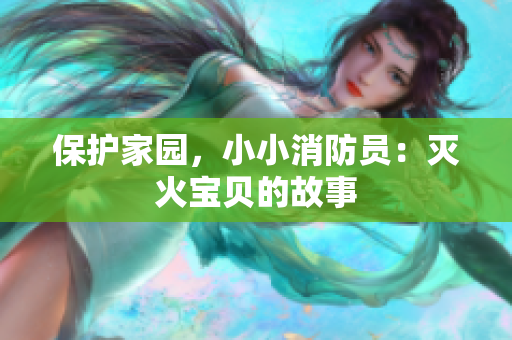 保护家园，小小消防员：灭火宝贝的故事