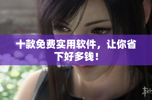 十款免费实用软件，让你省下好多钱！