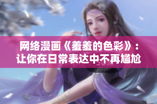 网络漫画《羞羞的色彩》：让你在日常表达中不再尴尬