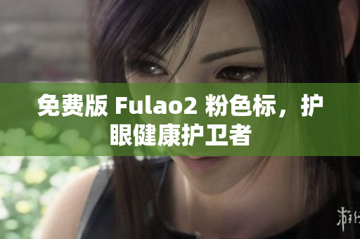 免费版 Fulao2 粉色标，护眼健康护卫者
