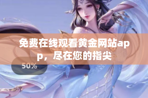免费在线观看黄金网站app，尽在您的指尖