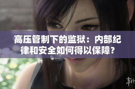 高压管制下的监狱：内部纪律和安全如何得以保障？